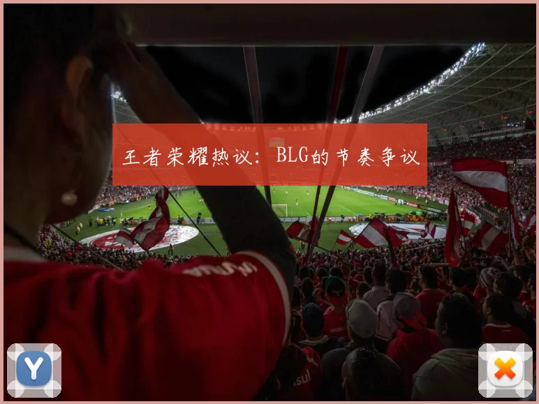 王者荣耀热议：BLG的节奏争议
