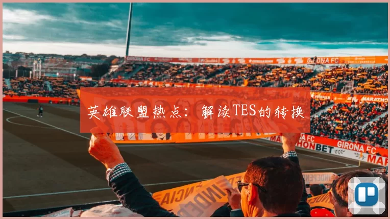 英雄联盟热点：解读TES的转换