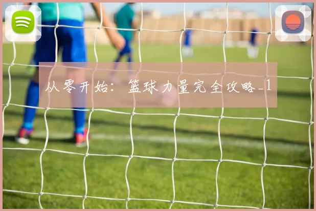 从零开始：篮球力量完全攻略_1