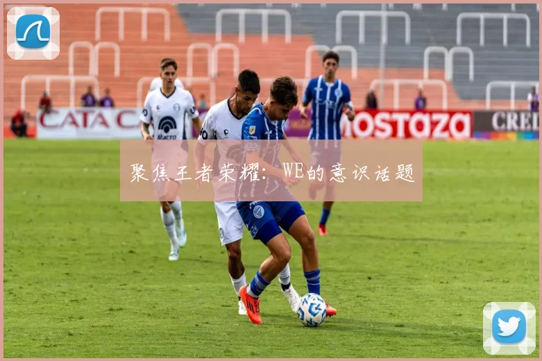聚焦王者荣耀：WE的意识话题