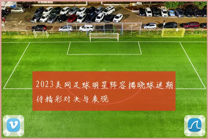 2023美网足球明星阵容揭晓球迷期待精彩对决与表现