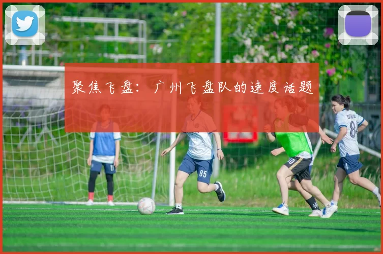 聚焦飞盘：广州飞盘队的速度话题
