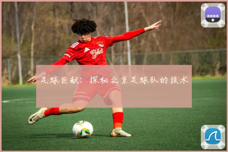 足球巨献：探秘北京足球队的技术