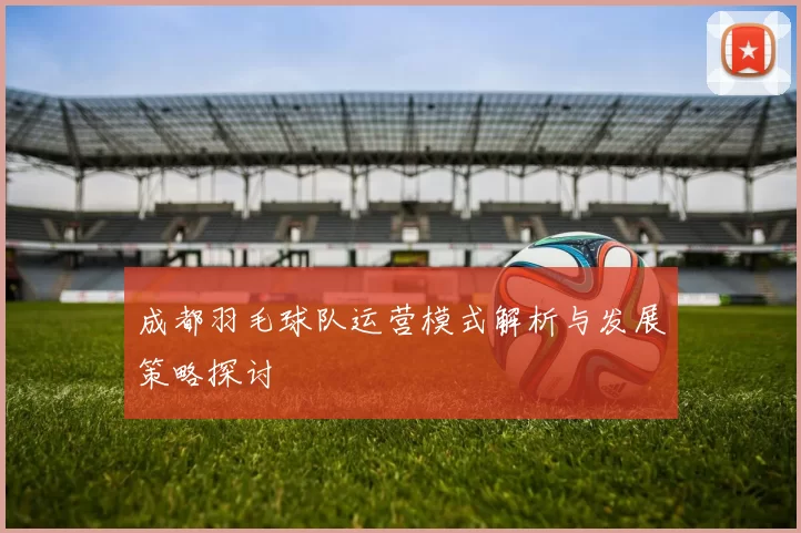 成都羽毛球队运营模式解析与发展策略探讨