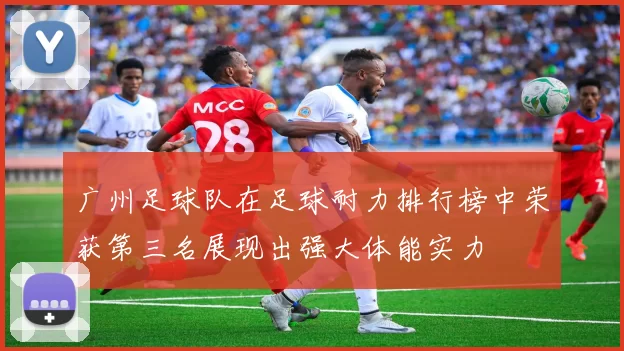 广州足球队在足球耐力排行榜中荣获第三名展现出强大体能实力