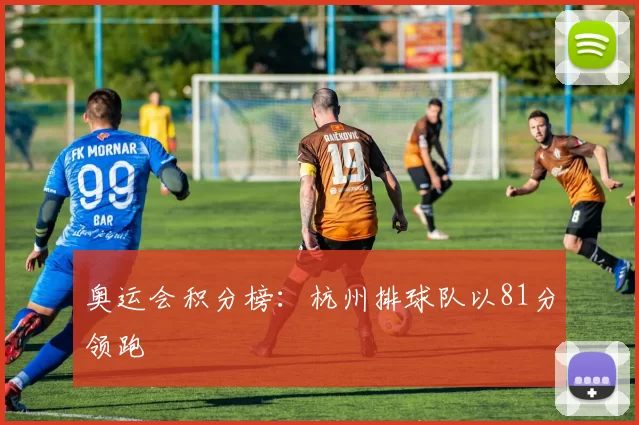 奥运会积分榜：杭州排球队以81分领跑