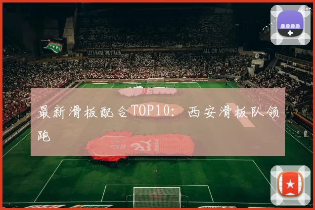 最新滑板配合TOP10：西安滑板队领跑